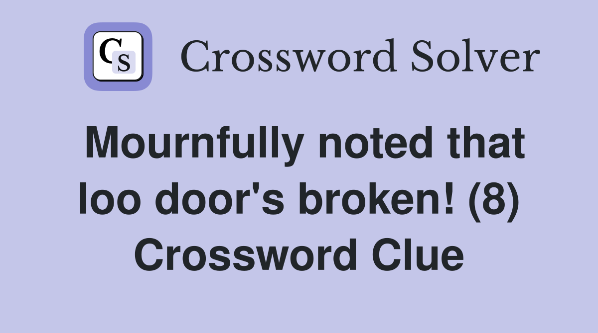 Mournfully noted that loo door's broken! (8) Crossword Clue Answers